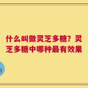 什么叫做灵芝多糖？灵芝多糖中哪种最有效果