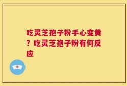 吃灵芝孢子粉手心变黄？吃灵芝孢子粉有何反应
