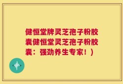 健恒堂牌灵芝孢子粉胶囊健恒堂灵芝孢子粉胶囊：强劲养生专家！)