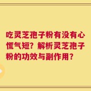 吃灵芝孢子粉有没有心慌气短？解析灵芝孢子粉的功效与副作用？