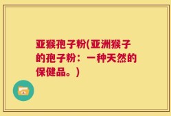亚猴孢子粉(亚洲猴子的孢子粉：一种天然的保健品。)