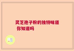 灵芝孢子粉的独特味道 你知道吗