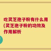 吃灵芝孢子粉有什么用(灵芝孢子粉的功效及作用解析