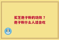买芝孢子粉的功效 ？孢子粉什么人适合吃