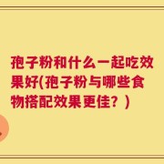 孢子粉和什么一起吃效果好(孢子粉与哪些食物搭配效果更佳？)