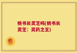 桃书长灵芝吗(桃书长灵芝：灵药之王)