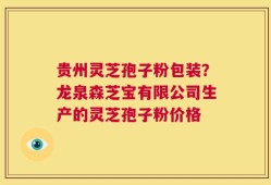贵州灵芝孢子粉包装？龙泉森芝宝有限公司生产的灵芝孢子粉价格
