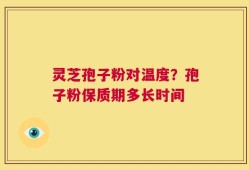 灵芝孢子粉对温度？孢子粉保质期多长时间