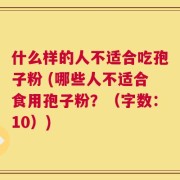 什么样的人不适合吃孢子粉 (哪些人不适合食用孢子粉？（字数：10）)