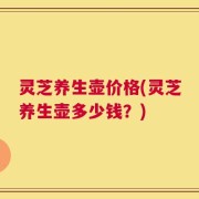 灵芝养生壶价格(灵芝养生壶多少钱？)