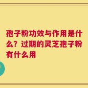 孢子粉功效与作用是什么？过期的灵芝孢子粉有什么用