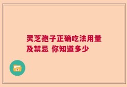 灵芝孢子正确吃法用量及禁忌 你知道多少