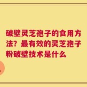 破壁灵芝孢子的食用方法？最有效的灵芝孢子粉破壁技术是什么