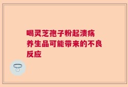 喝灵芝孢子粉起溃疡 养生品可能带来的不良反应