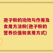 孢子粉的功效与作用及食用方法粉(孢子粉的营养价值和食用方式)