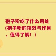 孢子粉吃了什么用处 (孢子粉的功效与作用，值得了解！)