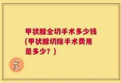 甲状腺全切手术多少钱(甲状腺切除手术费用是多少？)