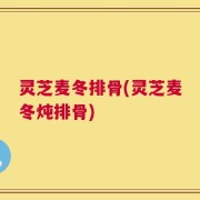 灵芝麦冬排骨(灵芝麦冬炖排骨)