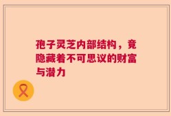 孢子灵芝内部结构，竟隐藏着不可思议的财富与潜力