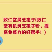 致仁堂灵芝孢子(致仁堂有机灵芝孢子粉，提高免疫力的好帮手！)