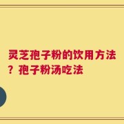 灵芝孢子粉的饮用方法？孢子粉汤吃法