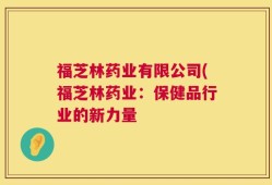 福芝林药业有限公司(福芝林药业：保健品行业的新力量