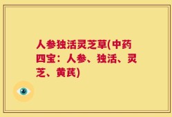 人参独活灵芝草(中药四宝：人参、独活、灵芝、黄芪)