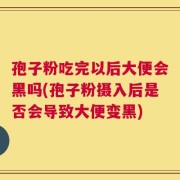 孢子粉吃完以后大便会黑吗(孢子粉摄入后是否会导致大便变黑)
