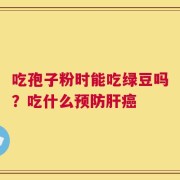 吃孢子粉时能吃绿豆吗？吃什么预防肝癌