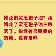 修正的灵芝孢子油？我妈吃了灵芝孢子油三四天了，说没有很明显的效果，没有用吗