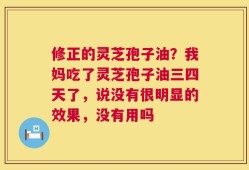 修正的灵芝孢子油？我妈吃了灵芝孢子油三四天了，说没有很明显的效果，没有用吗