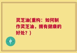 灵芝油(重构：如何制作灵芝油，拥有健康的好处？)