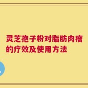 灵芝孢子粉对脂肪肉瘤的疗效及使用方法