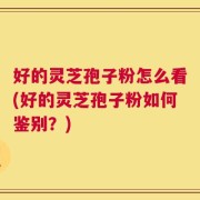 好的灵芝孢子粉怎么看(好的灵芝孢子粉如何鉴别？)