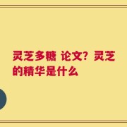 灵芝多糖 论文？灵芝的精华是什么