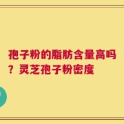 孢子粉的脂肪含量高吗？灵芝孢子粉密度