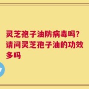 灵芝孢子油防病毒吗？请问灵芝孢子油的功效多吗