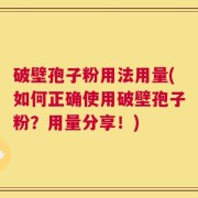 破壁孢子粉用法用量(如何正确使用破壁孢子粉？用量分享！)