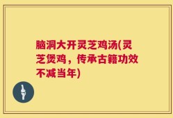 脑洞大开灵芝鸡汤(灵芝煲鸡，传承古籍功效不减当年)
