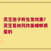 灵芝孢子粉生发效果？灵芝是如何改善睡眠质量的