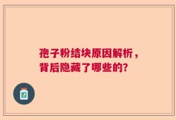 孢子粉结块原因解析，背后隐藏了哪些的？