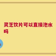 灵芝饮片可以直接泡水吗