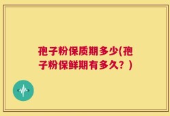 孢子粉保质期多少(孢子粉保鲜期有多久？)