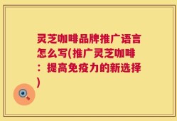 灵芝咖啡品牌推广语言怎么写(推广灵芝咖啡：提高免疫力的新选择)