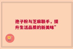 孢子粉与芝麻联手，提升生活品质的新美味”