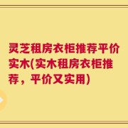 灵芝租房衣柜推荐平价实木(实木租房衣柜推荐，平价又实用)