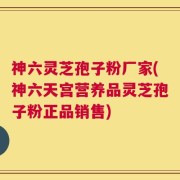 神六灵芝孢子粉厂家(神六天宫营养品灵芝孢子粉正品销售)