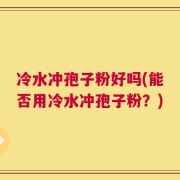 冷水冲孢子粉好吗(能否用冷水冲孢子粉？)