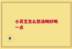 小灵芝怎么熬汤喝好喝一点