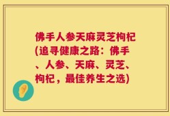 佛手人参天麻灵芝枸杞(追寻健康之路：佛手、人参、天麻、灵芝、枸杞，最佳养生之选)